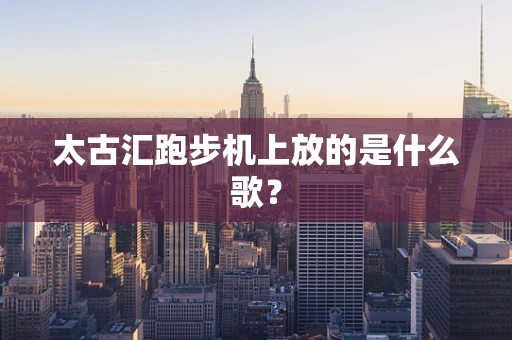 太古汇跑步机上放的是什么歌？