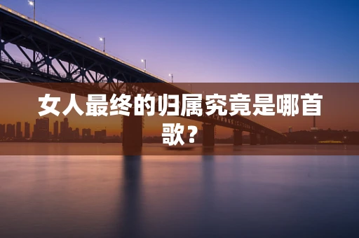 女人最终的归属究竟是哪首歌？