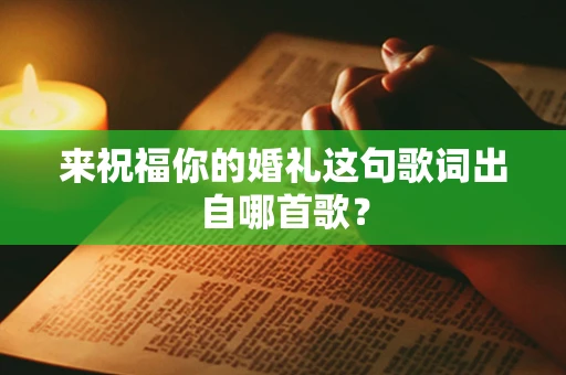 来祝福你的婚礼这句歌词出自哪首歌？