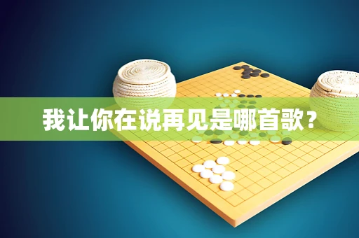 我让你在说再见是哪首歌？