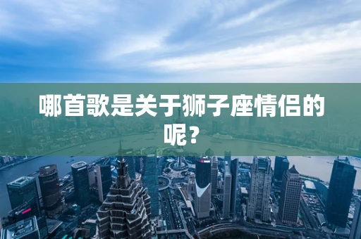 哪首歌是关于狮子座情侣的呢？