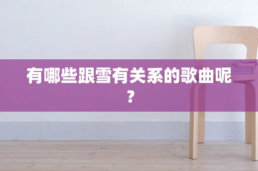 有哪些跟雪有关系的歌曲呢？