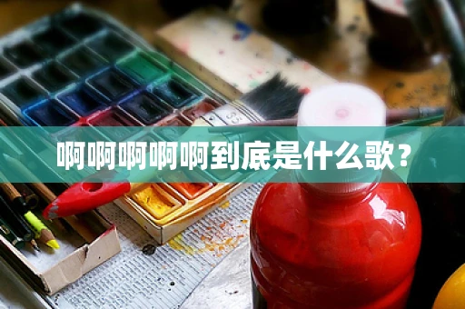 啊啊啊啊啊到底是什么歌？
