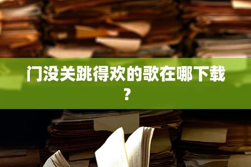 门没关跳得欢的歌在哪下载？