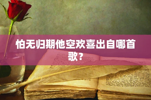 怕无归期他空欢喜出自哪首歌？