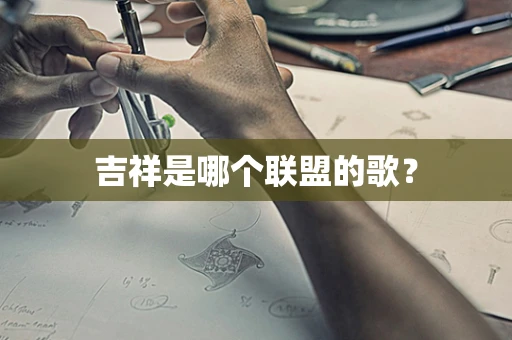 吉祥是哪个联盟的歌？