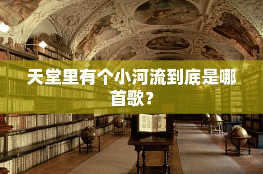 天堂里有个小河流到底是哪首歌？