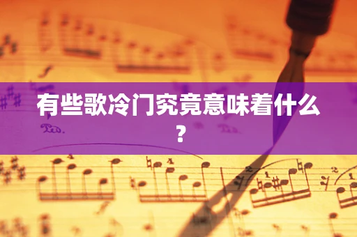 有些歌冷门究竟意味着什么？