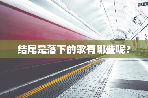 结尾是落下的歌有哪些呢？