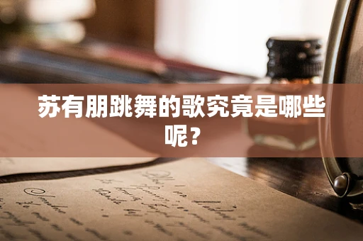 苏有朋跳舞的歌究竟是哪些呢？