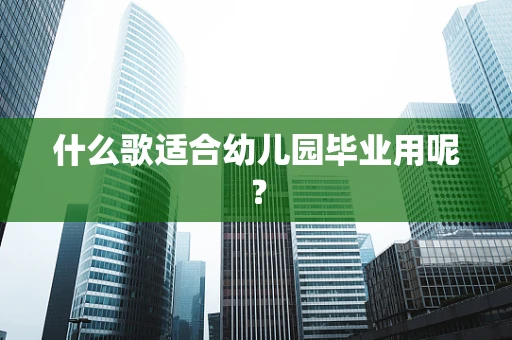 什么歌适合幼儿园毕业用呢？