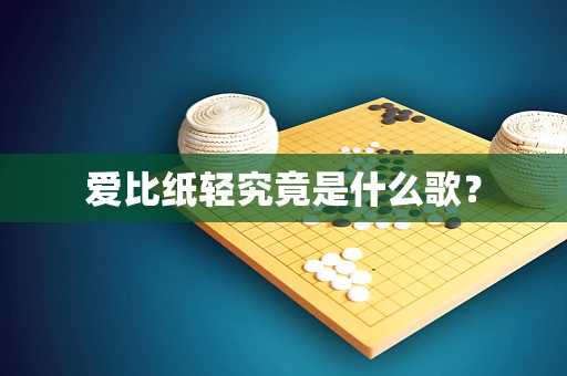 爱比纸轻究竟是什么歌？