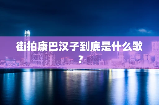 街拍康巴汉子到底是什么歌？