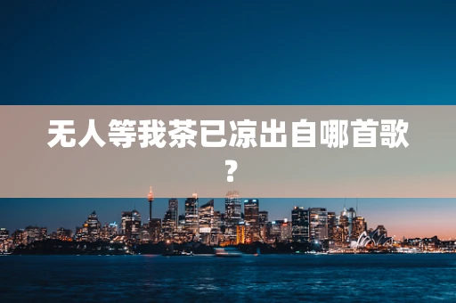无人等我茶已凉出自哪首歌？