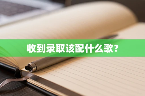 收到录取该配什么歌？