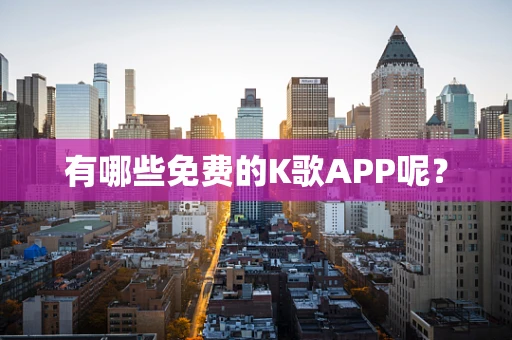 有哪些免费的K歌APP呢？