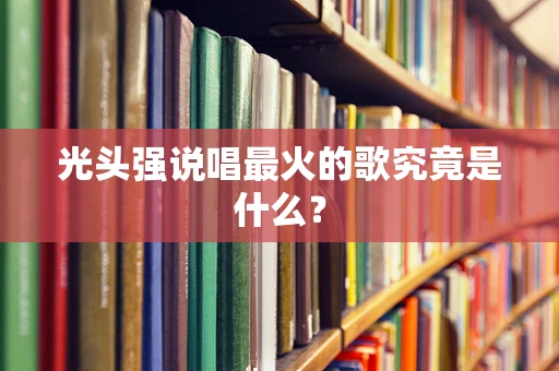 光头强说唱最火的歌究竟是什么？
