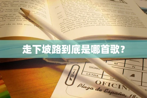 走下坡路到底是哪首歌？