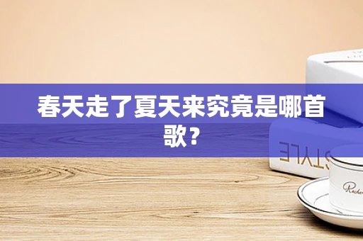 春天走了夏天来究竟是哪首歌？