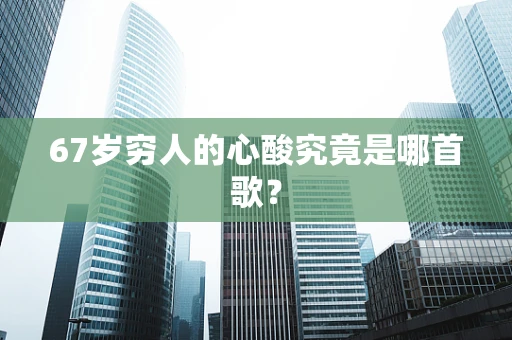 67岁穷人的心酸究竟是哪首歌？