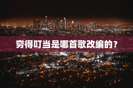 穷得叮当是哪首歌改编的？