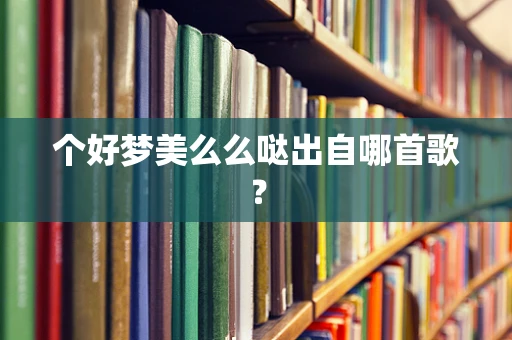 个好梦美么么哒出自哪首歌？