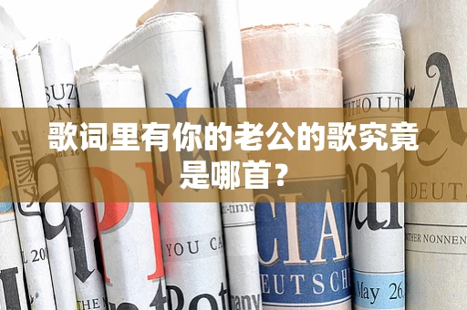 歌词里有你的老公的歌究竟是哪首？