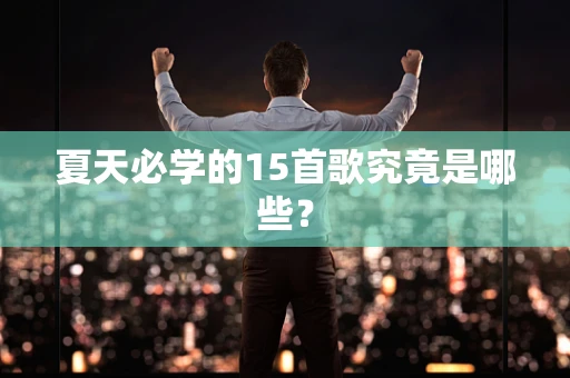 夏天必学的15首歌究竟是哪些？
