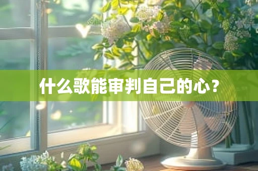 什么歌能审判自己的心？