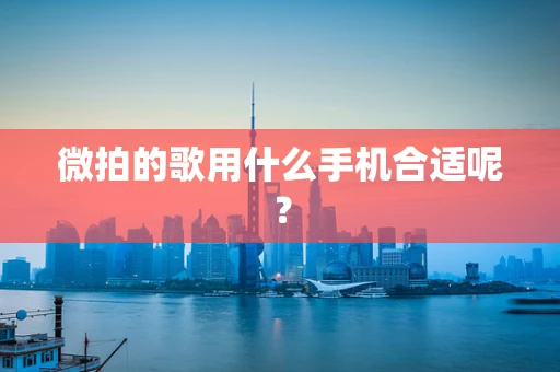 微拍的歌用什么手机合适呢？