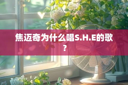 焦迈奇为什么唱S.H.E的歌？