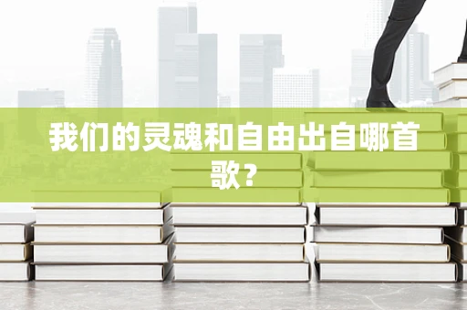 我们的灵魂和自由出自哪首歌？