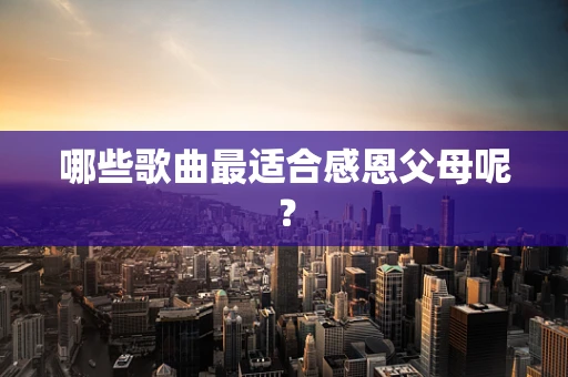 哪些歌曲最适合感恩父母呢？