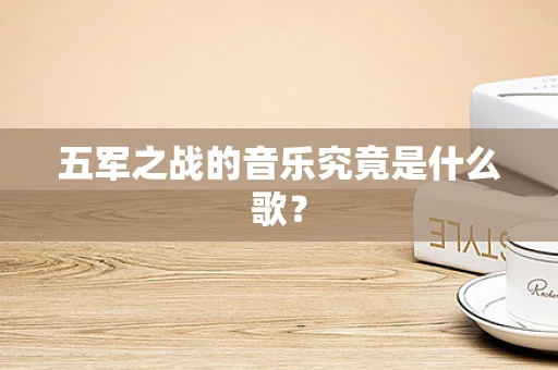 五军之战的音乐究竟是什么歌？