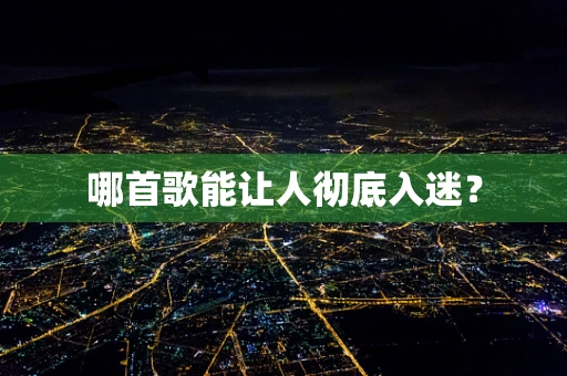 哪首歌能让人彻底入迷？
