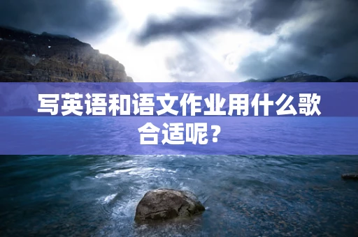 写英语和语文作业用什么歌合适呢？