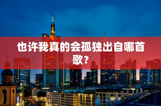 也许我真的会孤独出自哪首歌？