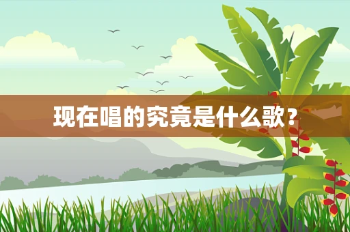 现在唱的究竟是什么歌？
