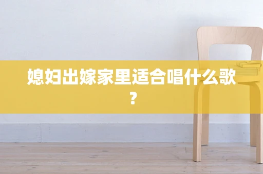 媳妇出嫁家里适合唱什么歌？