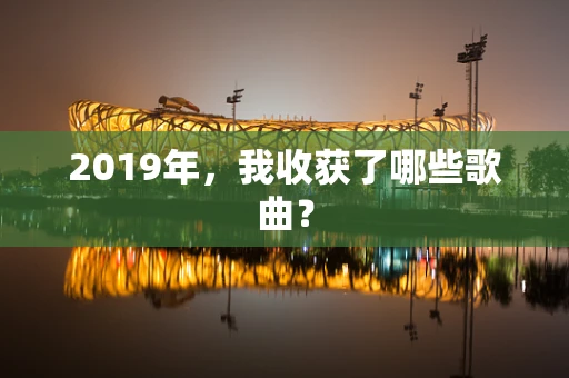 2019年，我收获了哪些歌曲？
