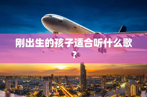 刚出生的孩子适合听什么歌？