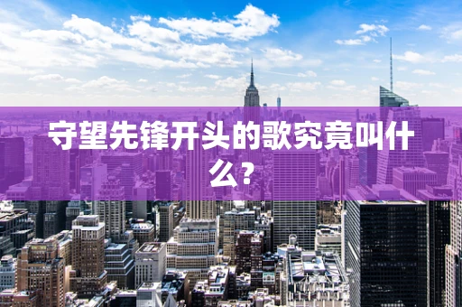 守望先锋开头的歌究竟叫什么？