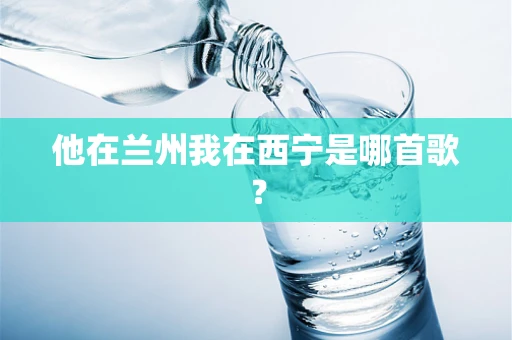 他在兰州我在西宁是哪首歌？