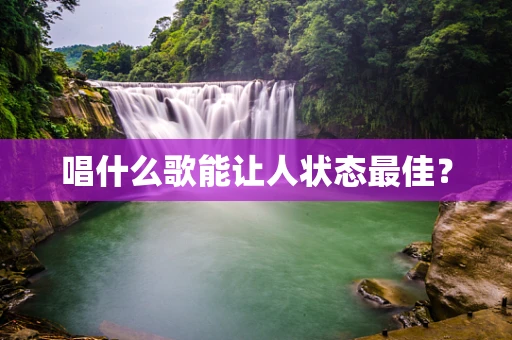 唱什么歌能让人状态最佳？