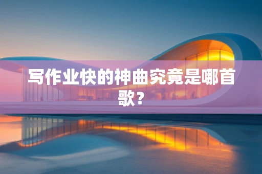 写作业快的神曲究竟是哪首歌？