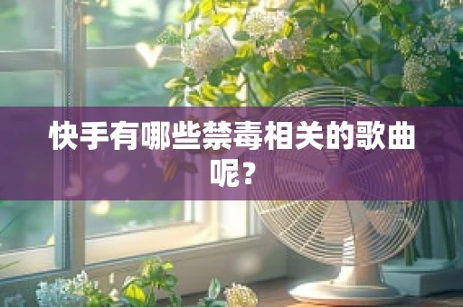 快手有哪些禁毒相关的歌曲呢？