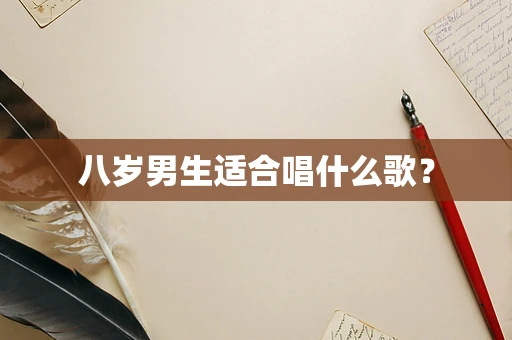 八岁男生适合唱什么歌？