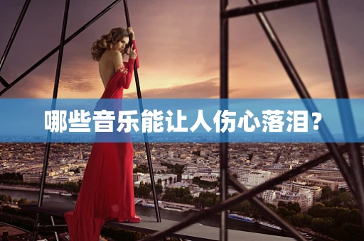哪些音乐能让人伤心落泪？