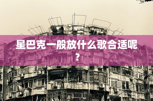 星巴克一般放什么歌合适呢？