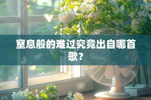 窒息般的难过究竟出自哪首歌？